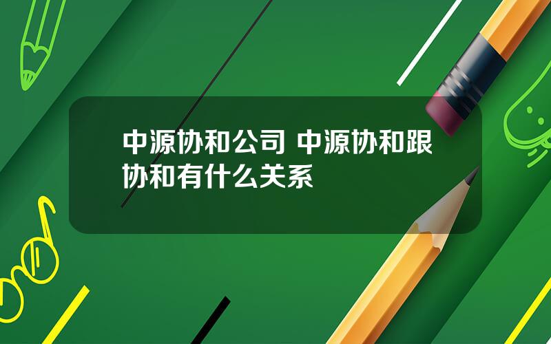 中源协和公司 中源协和跟协和有什么关系